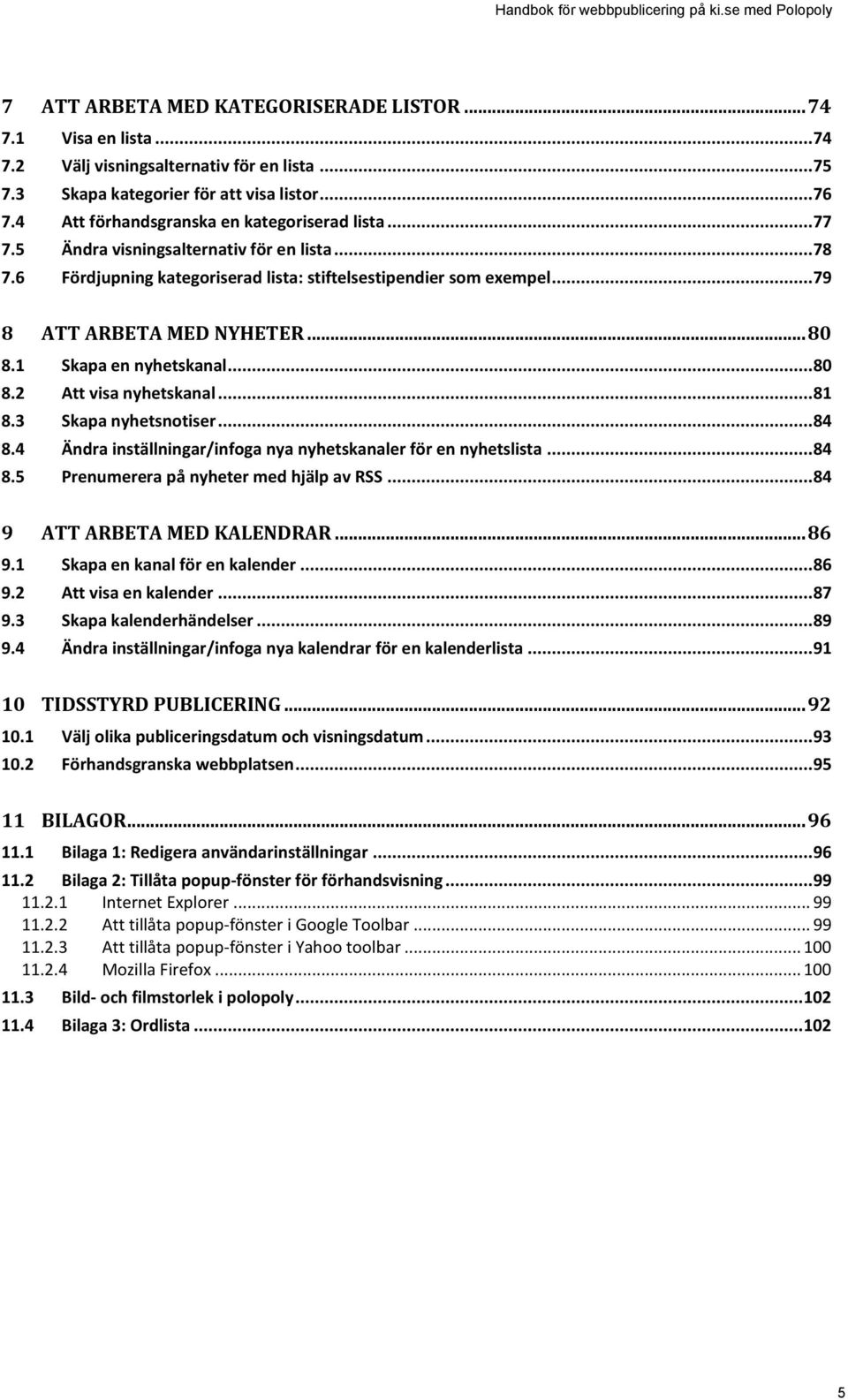 .. 80 8.1 Skapa en nyhetskanal... 80 8.2 Att visa nyhetskanal... 81 8.3 Skapa nyhetsnotiser... 84 8.4 Ändra inställningar/infoga nya nyhetskanaler för en nyhetslista... 84 8.5 Prenumerera på nyheter med hjälp av RSS.