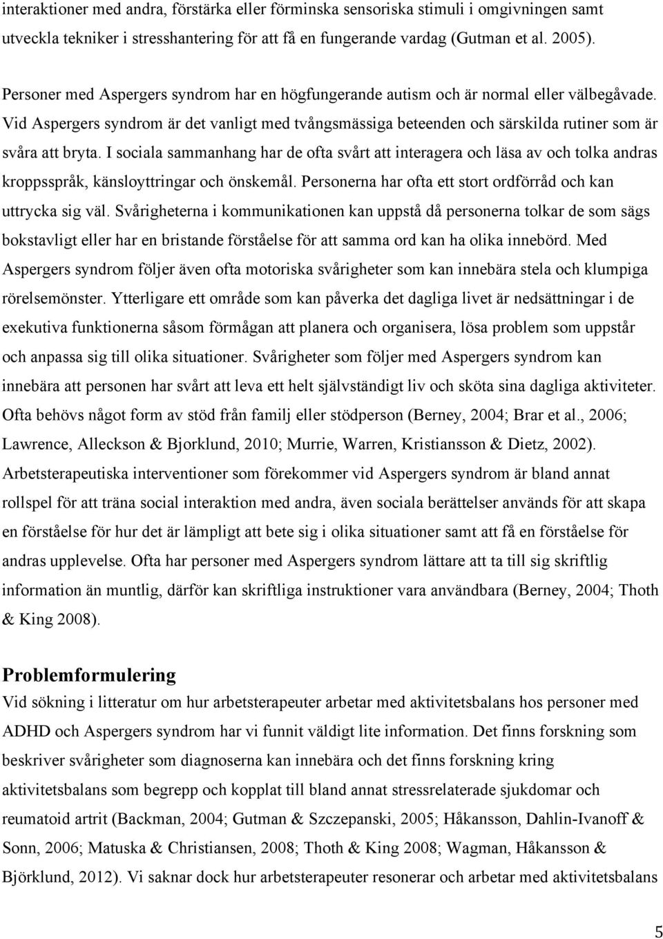 Vid Aspergers syndrom är det vanligt med tvångsmässiga beteenden och särskilda rutiner som är svåra att bryta.