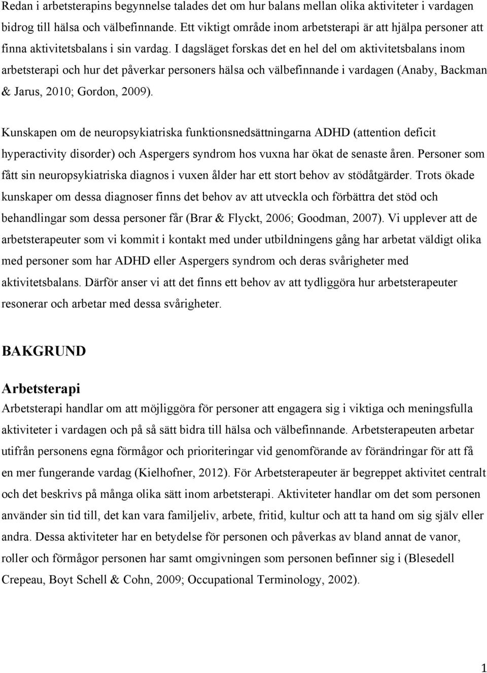 I dagsläget forskas det en hel del om aktivitetsbalans inom arbetsterapi och hur det påverkar personers hälsa och välbefinnande i vardagen (Anaby, Backman & Jarus, 2010; Gordon, 2009).