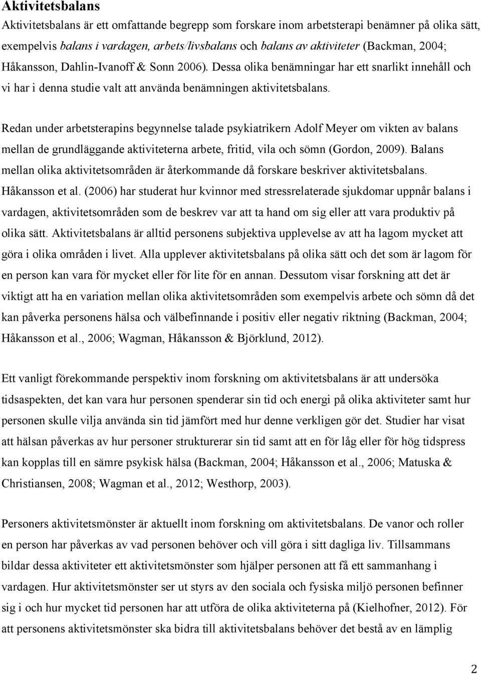 Redan under arbetsterapins begynnelse talade psykiatrikern Adolf Meyer om vikten av balans mellan de grundläggande aktiviteterna arbete, fritid, vila och sömn (Gordon, 2009).