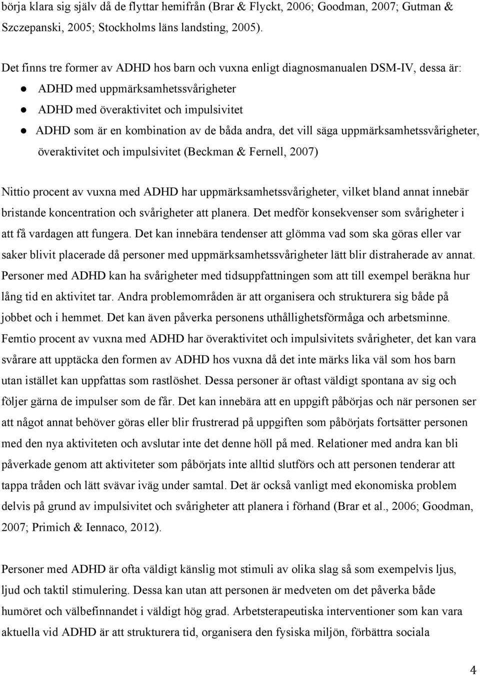 båda andra, det vill säga uppmärksamhetssvårigheter, överaktivitet och impulsivitet (Beckman & Fernell, 2007) Nittio procent av vuxna med ADHD har uppmärksamhetssvårigheter, vilket bland annat