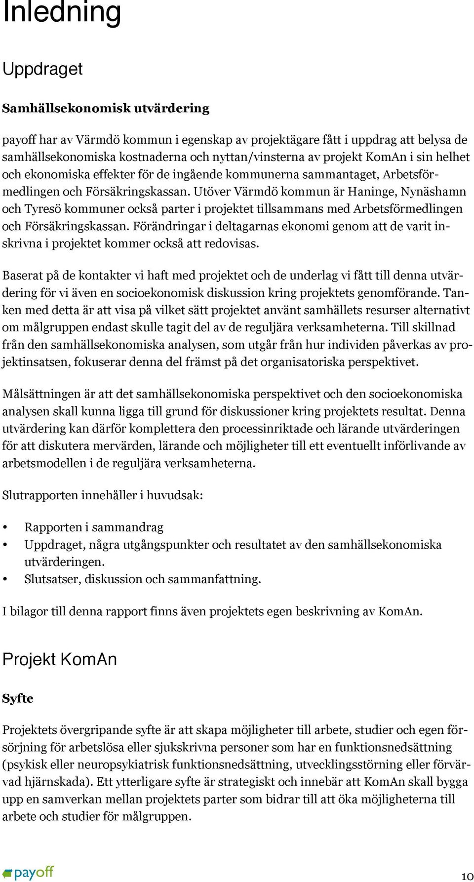 Utöver Värmdö kommun är Haninge, Nynäshamn och Tyresö kommuner också parter i projektet tillsammans med Arbetsförmedlingen och Försäkringskassan.