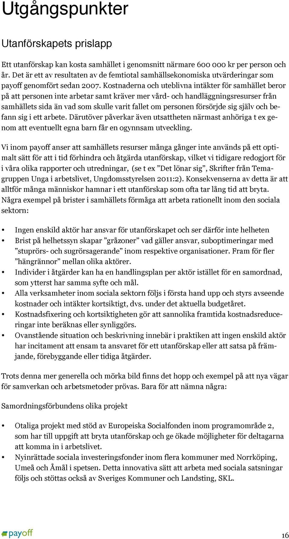 Kostnaderna och uteblivna intäkter för samhället beror på att personen inte arbetar samt kräver mer vård- och handläggningsresurser från samhällets sida än vad som skulle varit fallet om personen