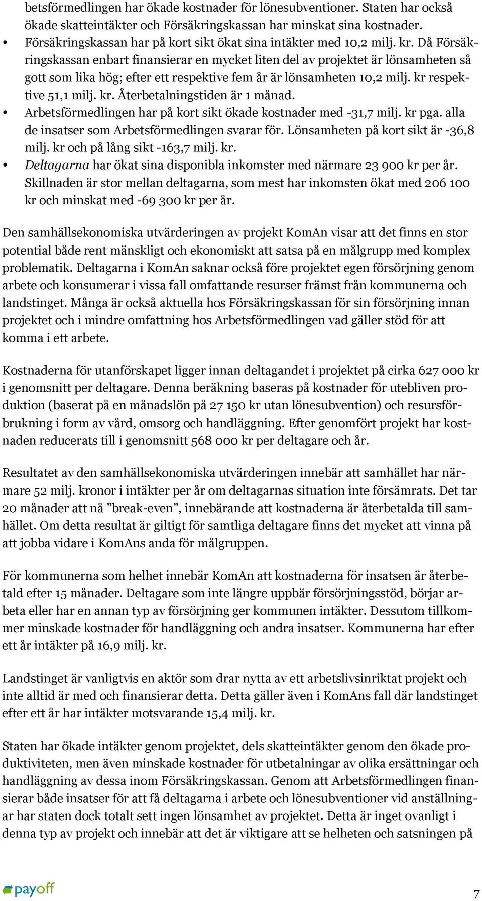 Då Försäkringskassan enbart finansierar en mycket liten del av projektet är lönsamheten så gott som lika hög; efter ett respektive fem år är lönsamheten 10,2 milj. kr respektive 51,1 milj. kr. Återbetalningstiden är 1 månad.