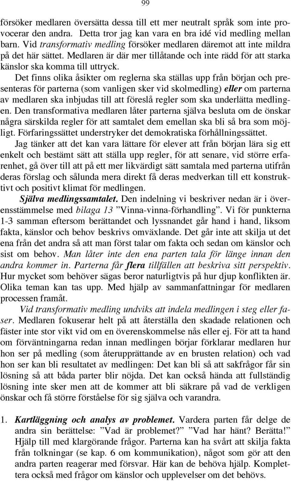 Det finns olika åsikter om reglerna ska ställas upp från början och presenteras för parterna (som vanligen sker vid skolmedling) eller om parterna av medlaren ska inbjudas till att föreslå regler som