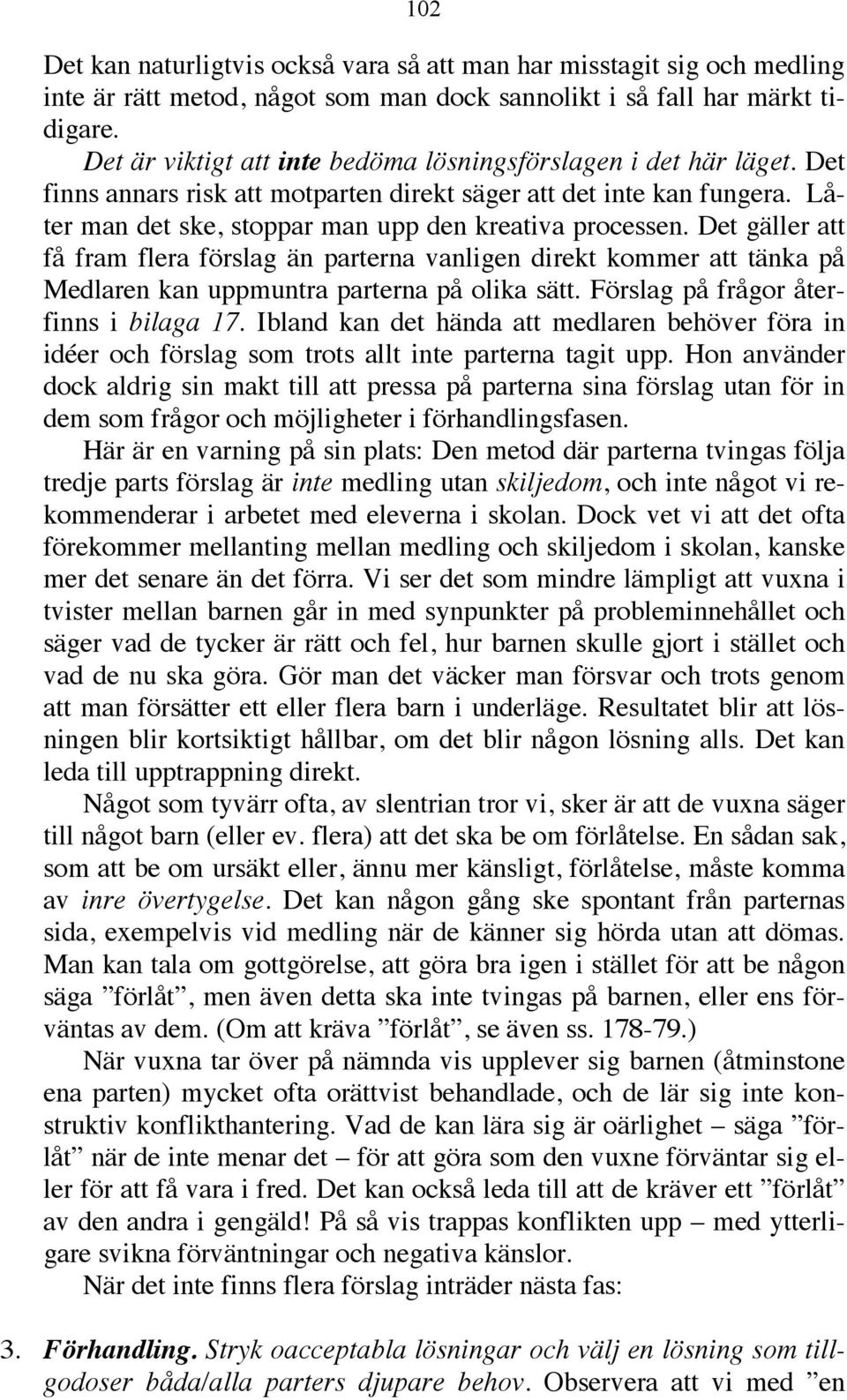 Det gäller att få fram flera förslag än parterna vanligen direkt kommer att tänka på Medlaren kan uppmuntra parterna på olika sätt. Förslag på frågor återfinns i bilaga 17.