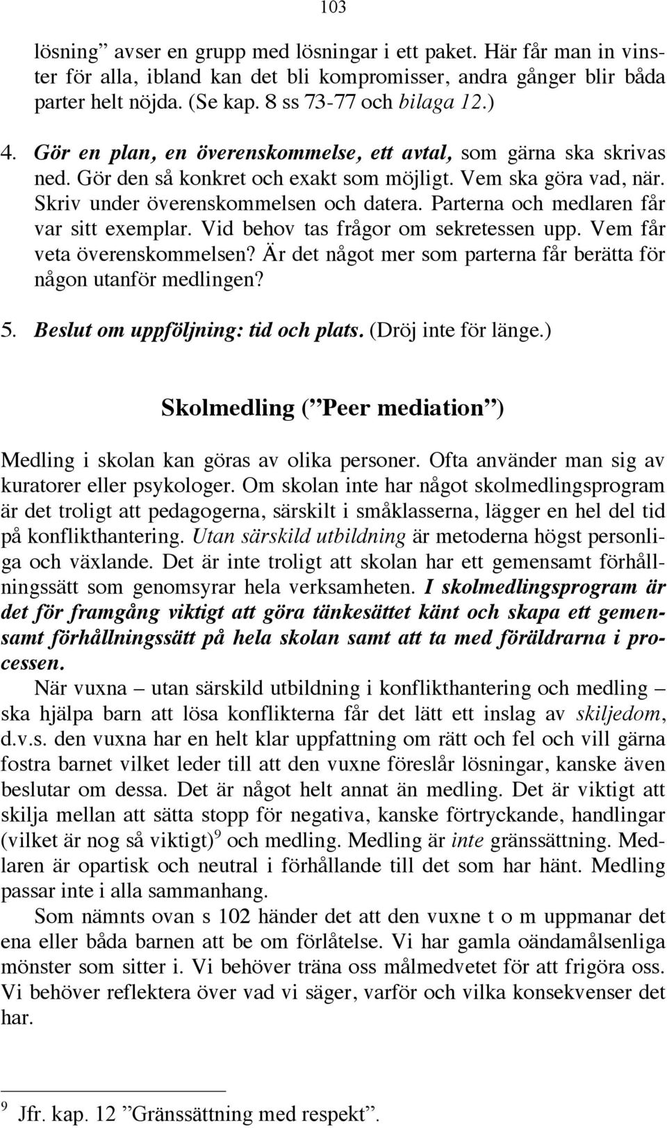 Parterna och medlaren får var sitt exemplar. Vid behov tas frågor om sekretessen upp. Vem får veta överenskommelsen? Är det något mer som parterna får berätta för någon utanför medlingen? 5.