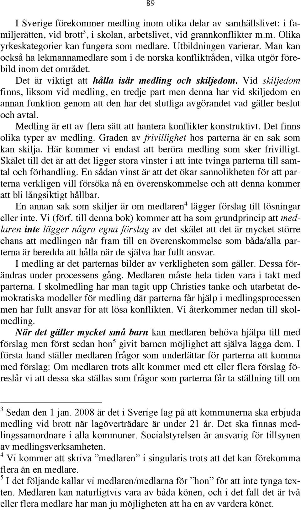 Vid skiljedom finns, liksom vid medling, en tredje part men denna har vid skiljedom en annan funktion genom att den har det slutliga avgörandet vad gäller beslut och avtal.