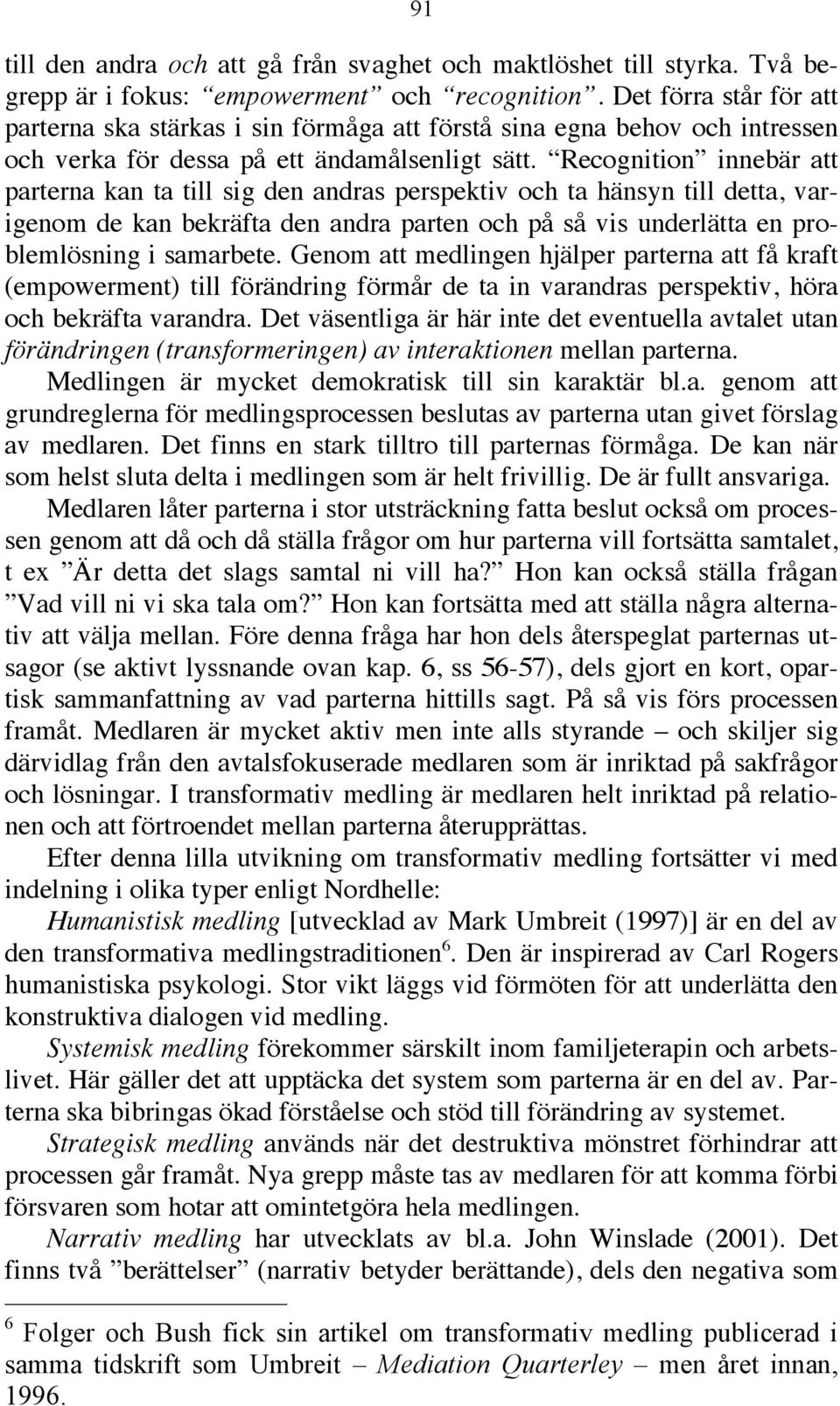 Recognition innebär att parterna kan ta till sig den andras perspektiv och ta hänsyn till detta, varigenom de kan bekräfta den andra parten och på så vis underlätta en problemlösning i samarbete.