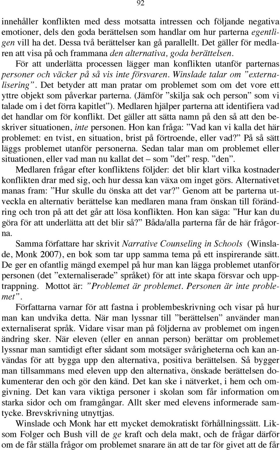 För att underlätta processen lägger man konflikten utanför parternas personer och väcker på så vis inte försvaren. Winslade talar om externalisering.