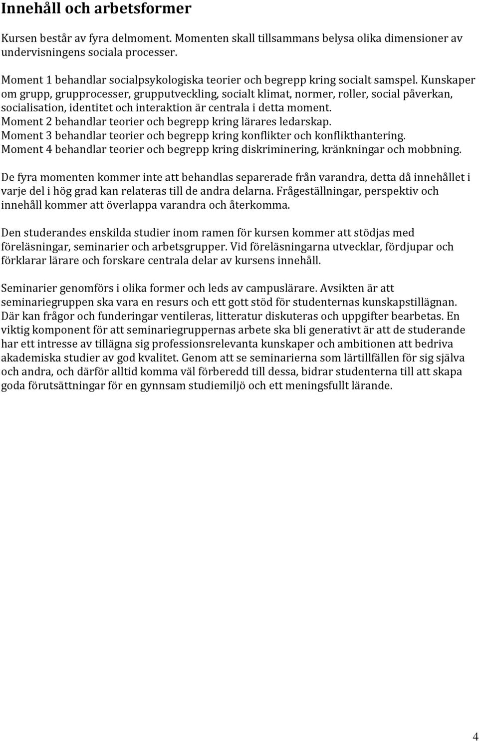 Kunskaper om grupp, grupprocesser, grupputveckling, socialt klimat, normer, roller, social påverkan, socialisation, identitet och interaktion är centrala i detta moment.