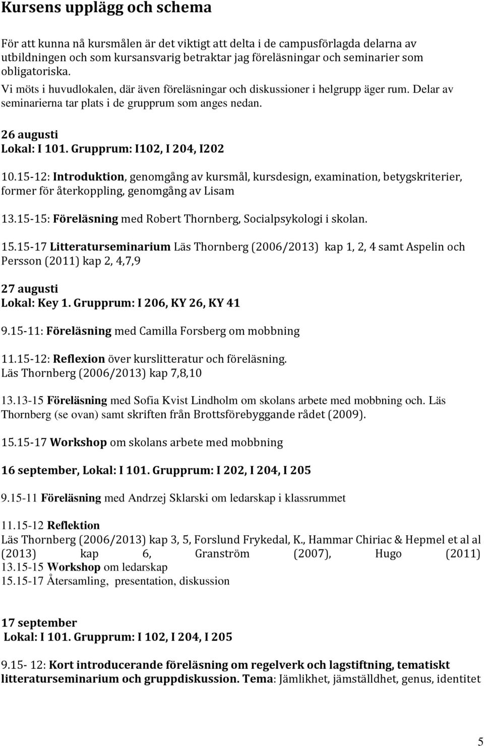Grupprum: I102, I 204, I202 10.15-12: Introduktion, genomgång av kursmål, kursdesign, examination, betygskriterier, former för återkoppling, genomgång av Lisam 13.