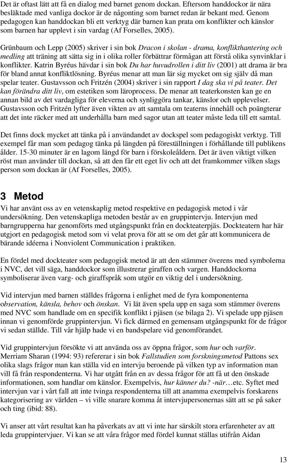 Grünbaum och Lepp (2005) skriver i sin bok Dracon i skolan - drama, konflikthantering och medling att träning att sätta sig in i olika roller förbättrar förmågan att förstå olika synvinklar i