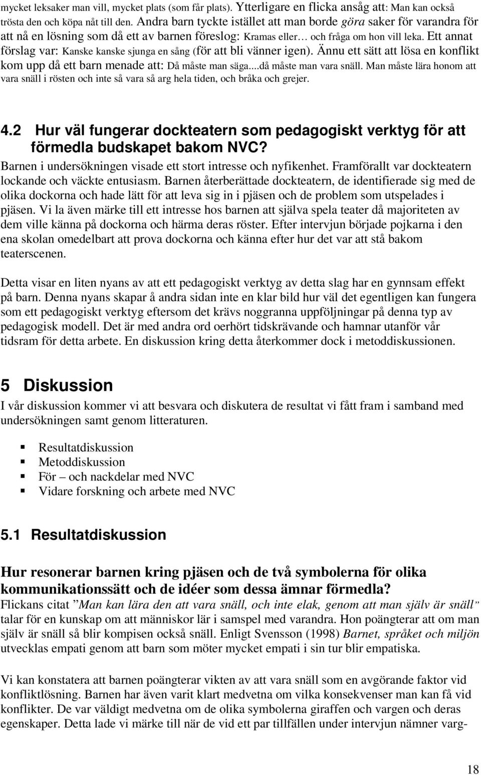 Ett annat förslag var: Kanske kanske sjunga en sång (för att bli vänner igen). Ännu ett sätt att lösa en konflikt kom upp då ett barn menade att: Då måste man säga...då måste man vara snäll.