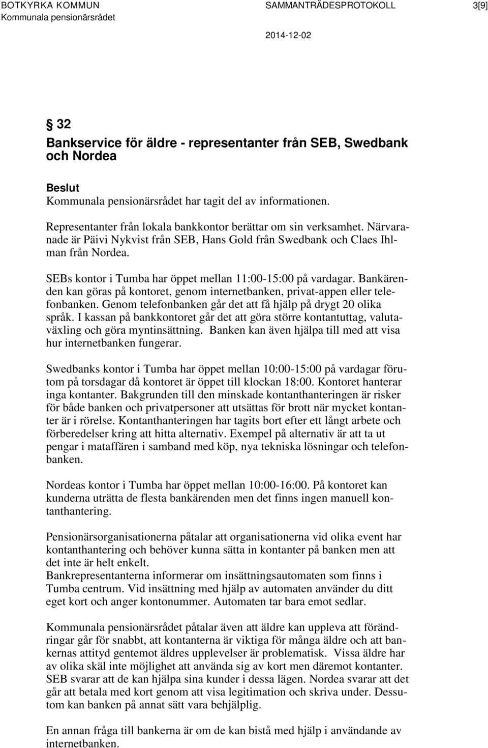 SEBs kontor i Tumba har öppet mellan 11:00-15:00 på vardagar. Bankärenden kan göras på kontoret, genom internetbanken, privat-appen eller telefonbanken.