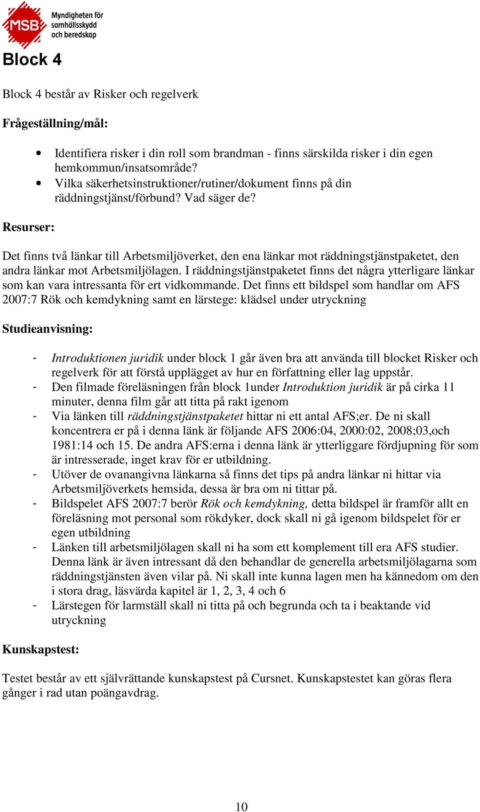 Det finns två länkar till Arbetsmiljöverket, den ena länkar mot räddningstjänstpaketet, den andra länkar mot Arbetsmiljölagen.