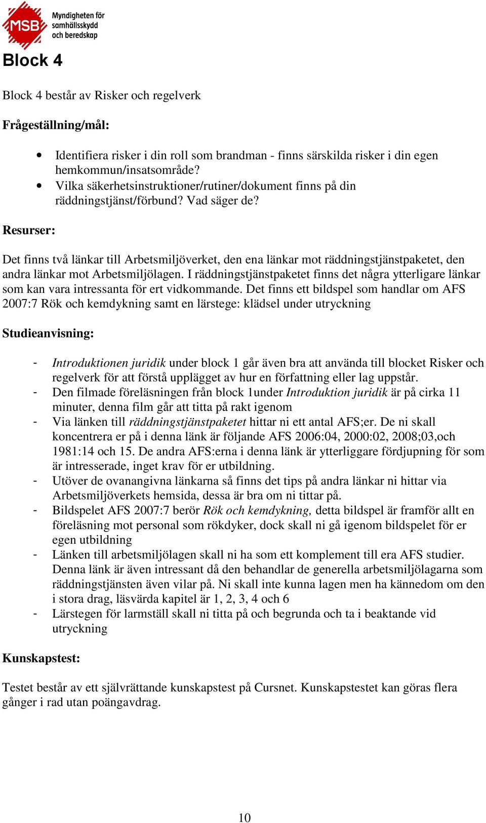 Det finns två länkar till Arbetsmiljöverket, den ena länkar mot räddningstjänstpaketet, den andra länkar mot Arbetsmiljölagen.