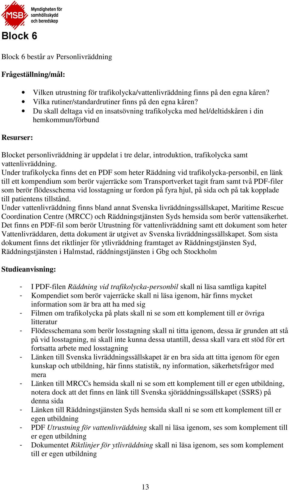 Du skall deltaga vid en insatsövning trafikolycka med hel/deltidskåren i din hemkommun/förbund Blocket personlivräddning är uppdelat i tre delar, introduktion, trafikolycka samt vattenlivräddning.