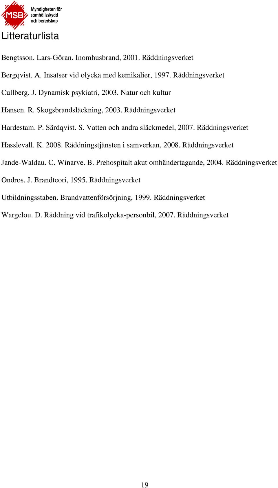 Räddningsverket Hasslevall. K. 2008. Räddningstjänsten i samverkan, 2008. Räddningsverket Jande-Waldau. C. Winarve. B. Prehospitalt akut omhändertagande, 2004.