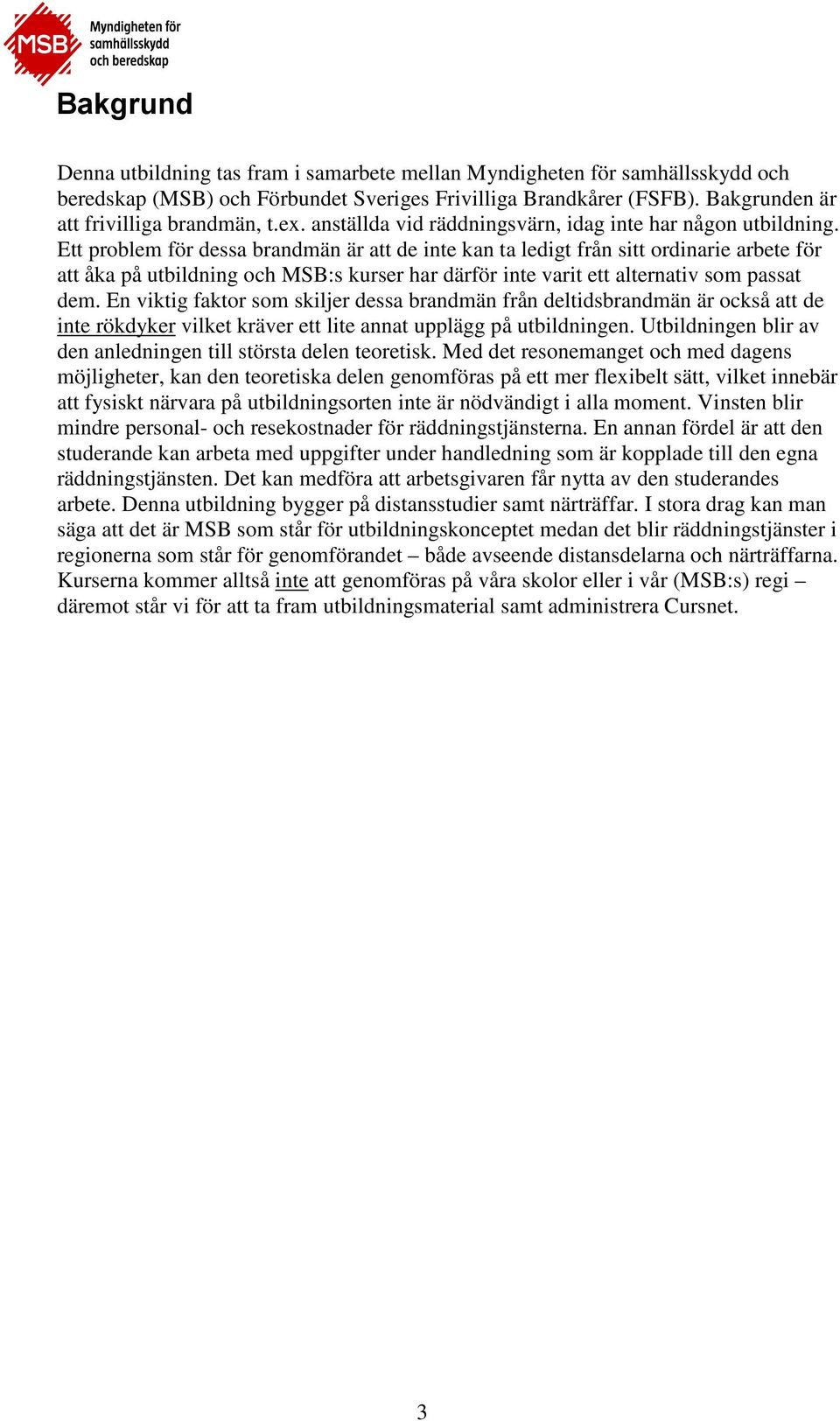 Ett problem för dessa brandmän är att de inte kan ta ledigt från sitt ordinarie arbete för att åka på utbildning och MSB:s kurser har därför inte varit ett alternativ som passat dem.