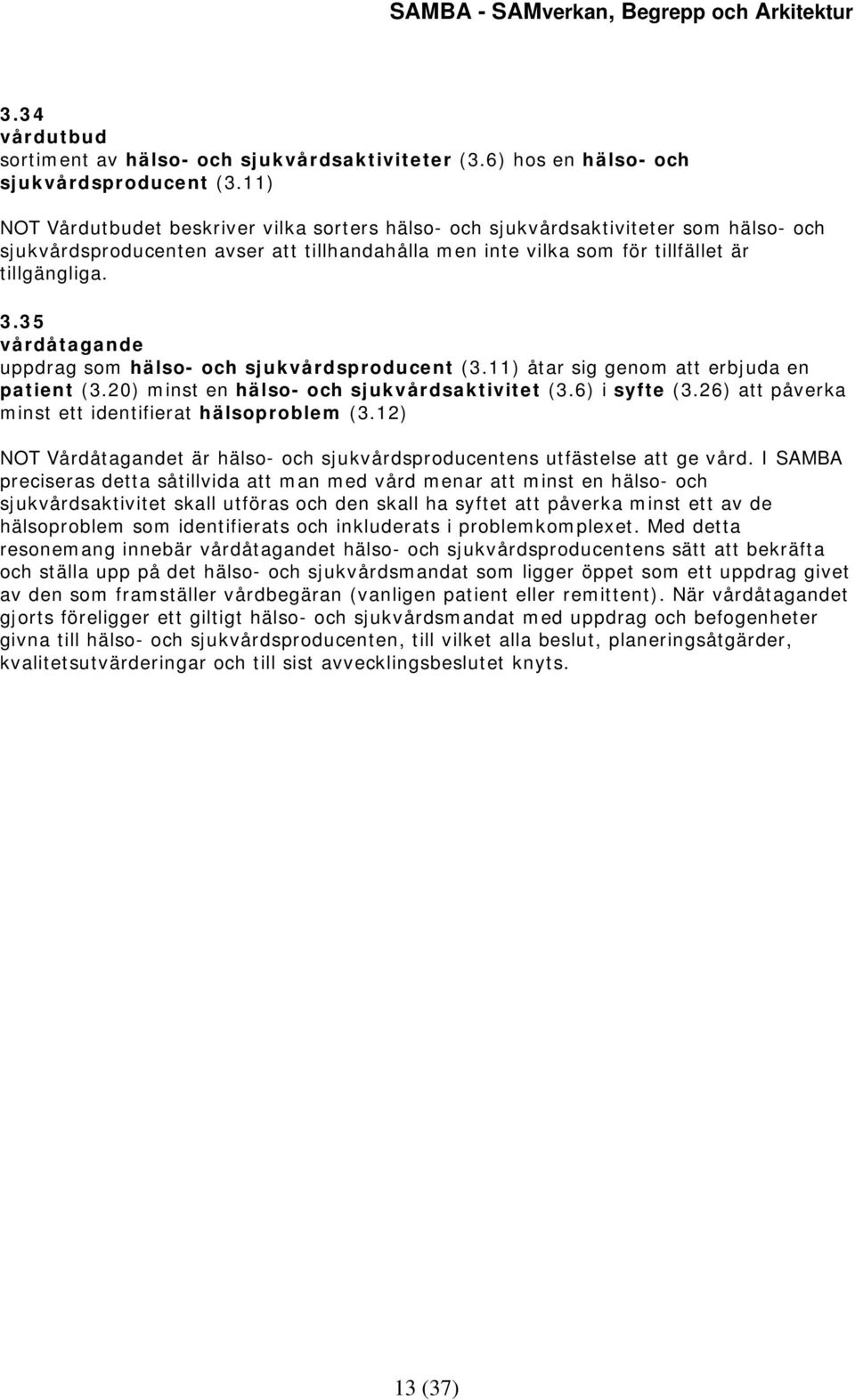 35 vårdåtagande uppdrag som hälso- och sjukvårdsproducent (3.11) åtar sig genom att erbjuda en patient (3.20) minst en hälso- och sjukvårdsaktivitet (3.6) i syfte (3.