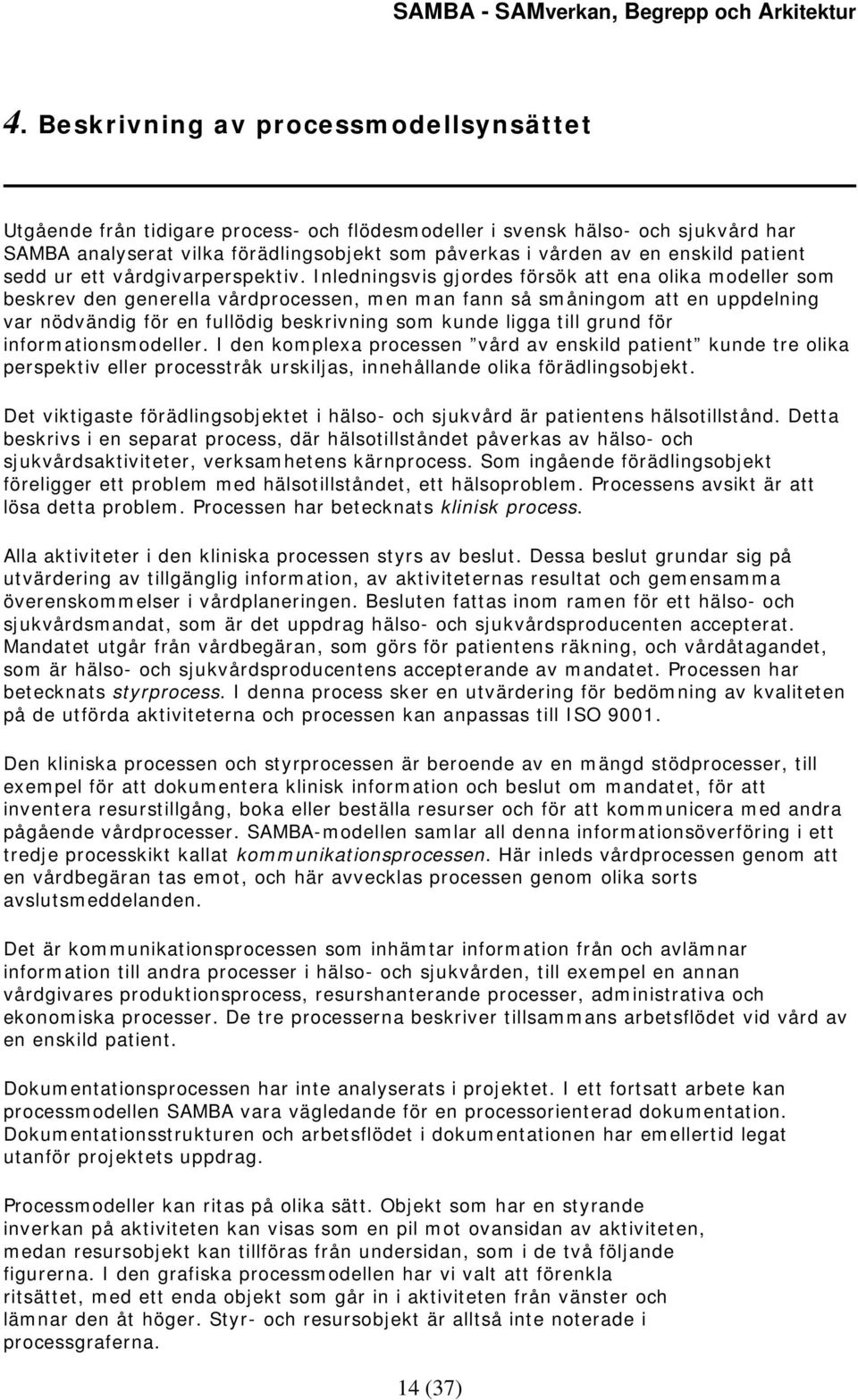 Inledningsvis gjordes försök att ena olika modeller som beskrev den generella vårdprocessen, men man fann så småningom att en uppdelning var nödvändig för en fullödig beskrivning som kunde ligga till