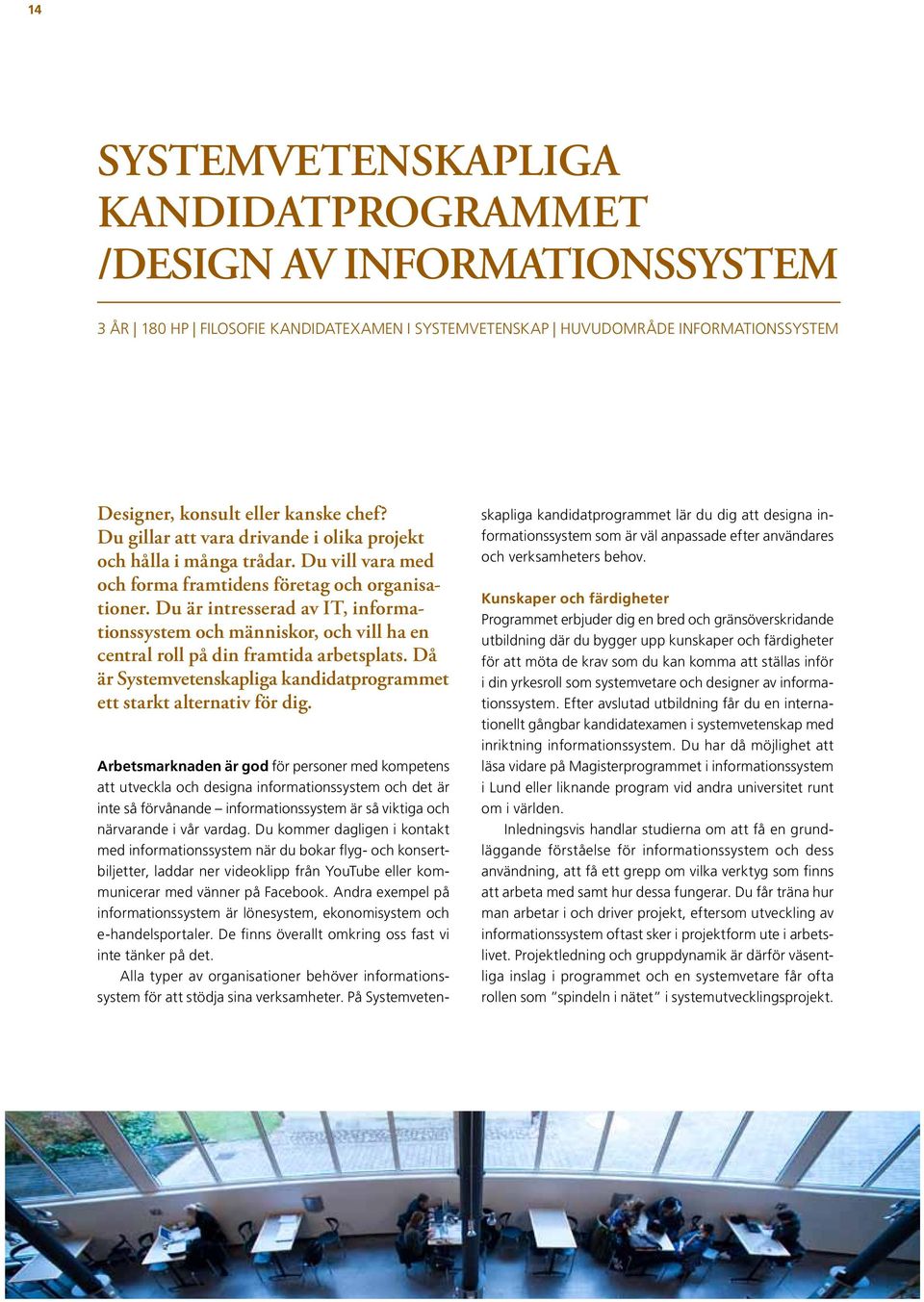 Du är intresserad av IT, informationssystem och människor, och vill ha en central roll på din framtida arbetsplats. Då är Systemveten skapliga kandidatprogrammet ett starkt al ter nativ för dig.