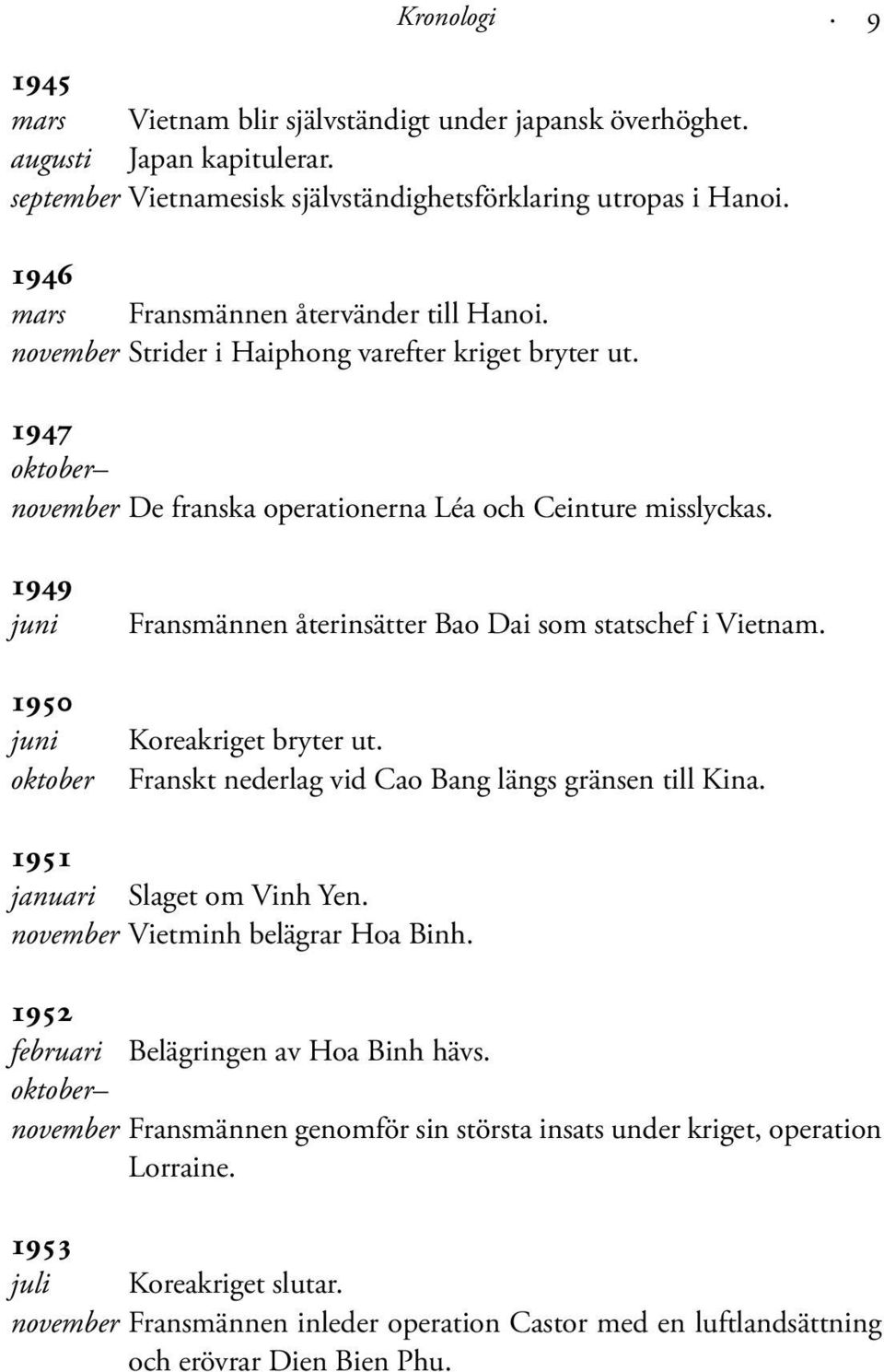 1949 juni 1950 juni oktober Fransmännen återinsätter Bao Dai som statschef i Vietnam. Koreakriget bryter ut. Franskt nederlag vid Cao Bang längs gränsen till Kina. 1951 januari Slaget om Vinh Yen.