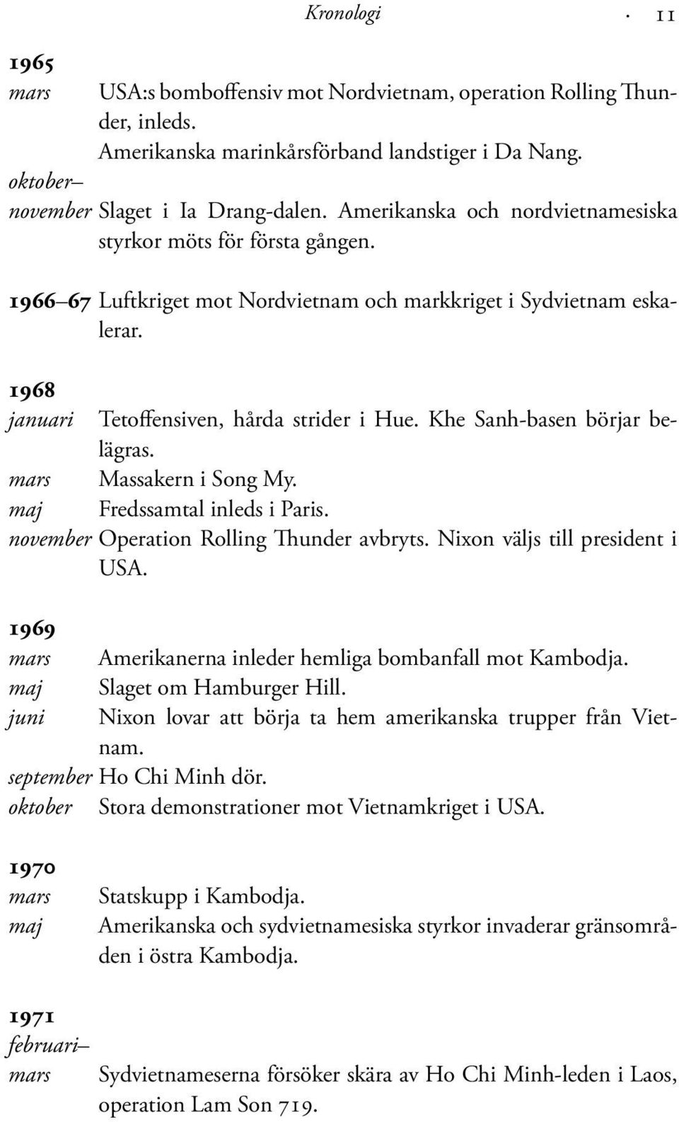 Khe Sanh-basen börjar belägras. mars Massakern i Song My. maj Fredssamtal inleds i Paris. november Operation Rolling Thunder avbryts. Nixon väljs till president i USA.