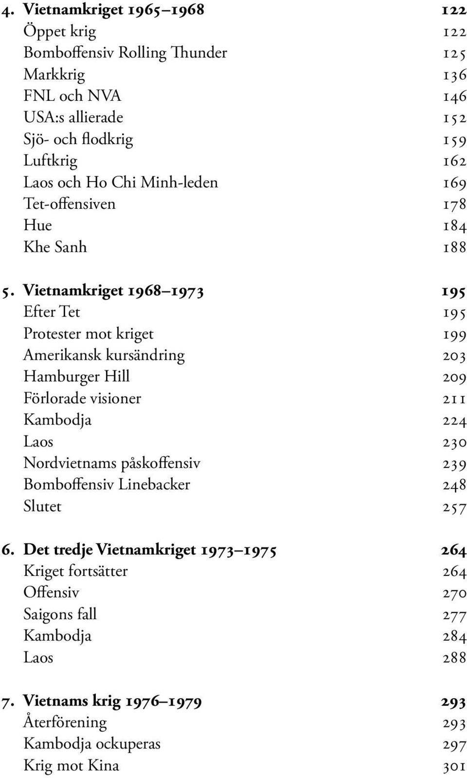 Vietnamkriget 1968 1973 195 Efter Tet 195 Protester mot kriget 199 Amerikansk kursändring 203 Hamburger Hill 209 Förlorade visioner 211 Kambodja 224 Laos 230