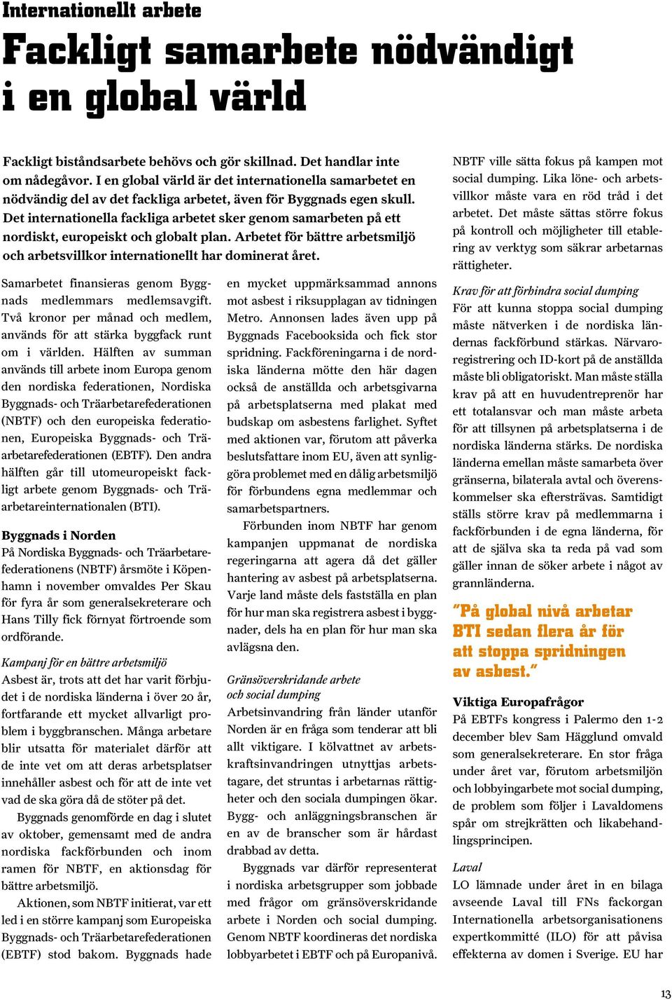 Det internationella fackliga arbetet sker genom samarbeten på ett nordiskt, europeiskt och globalt plan. Arbetet för bättre arbetsmiljö och arbetsvillkor internationellt har dominerat året.