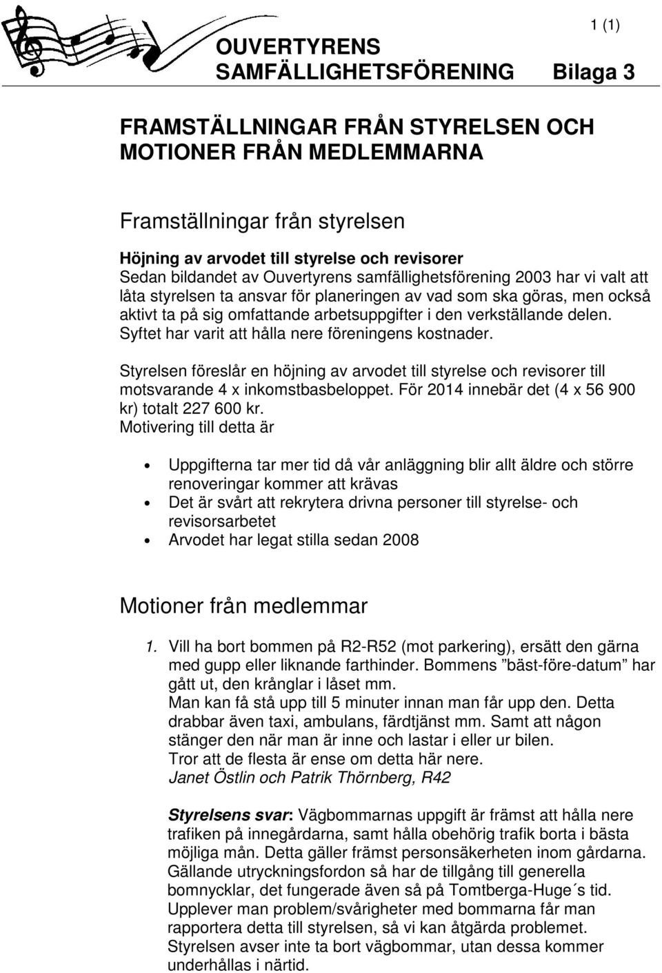 verkställande delen. Syftet har varit att hålla nere föreningens kostnader. Styrelsen föreslår en höjning av arvodet till styrelse och revisorer till motsvarande 4 x inkomstbasbeloppet.