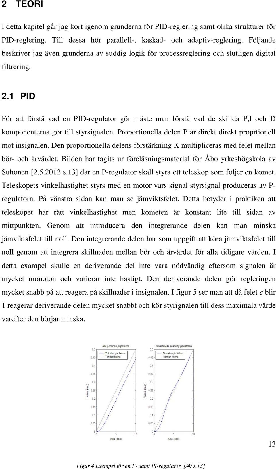 1 PID För att förstå vad en PID-regulator gör måste man förstå vad de skillda P,I och D komponenterna gör till styrsignalen. Proportionella delen P är direkt direkt proprtionell mot insignalen.