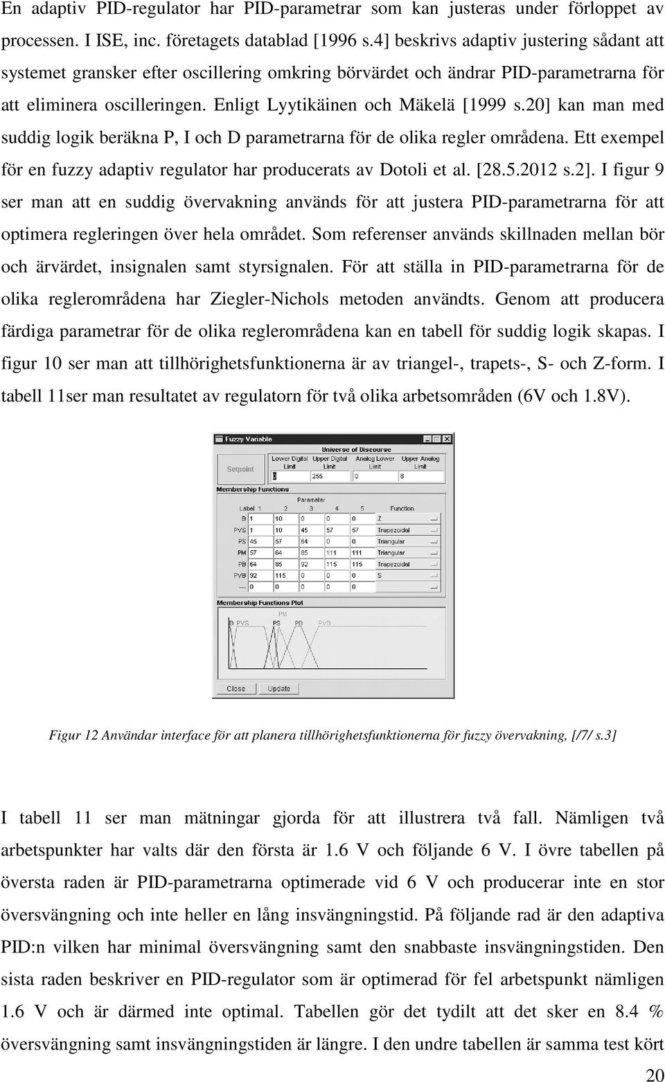 20] kan man med suddig logik beräkna P, I och D parametrarna för de olika regler områdena. Ett exempel för en fuzzy adaptiv regulator har producerats av Dotoli et al. [28.5.2012 s.2].