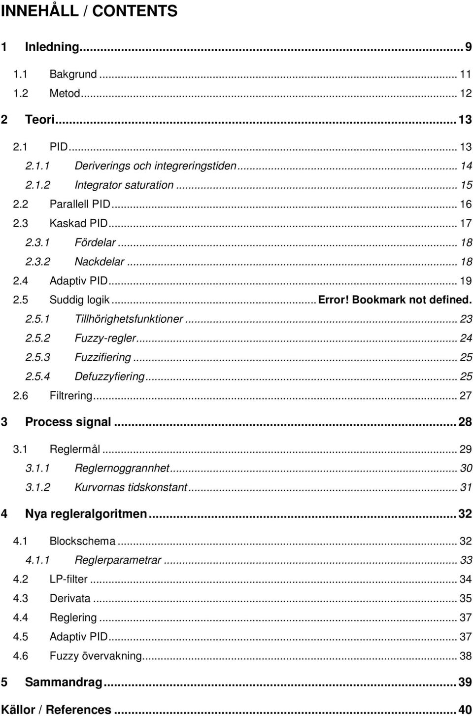 .. 24 2.5.3 Fuzzifiering... 25 2.5.4 Defuzzyfiering... 25 2.6 Filtrering... 27 3 Process signal... 28 3.1 Reglermål... 29 3.1.1 Reglernoggrannhet... 30 3.1.2 Kurvornas tidskonstant.