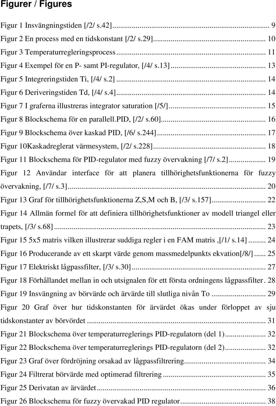 .. 14 Figur 7 I graferna illustreras integrator saturation [/5/]... 15 Figur 8 Blockschema för en parallell.pid, [/2/ s.60]... 16 Figur 9 Blockschema över kaskad PID, [/6/ s.244].