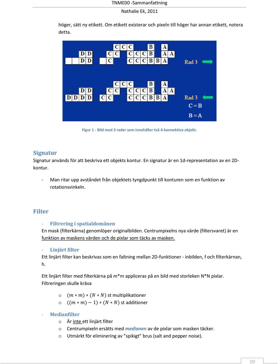 - Man ritar upp avståndet från objektets tyngdpunkt till konturen som en funktion av rotationsvinkeln. Filter - Filtrering i spatialdomänen En mask (filterkärna) genomlöper originalbilden.