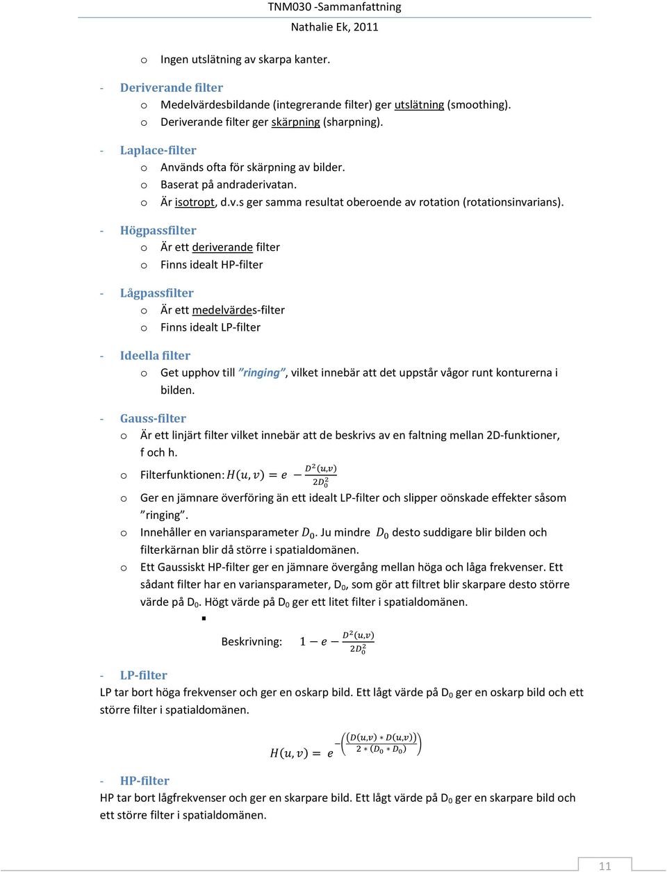 - Högpassfilter o Är ett deriverande filter o Finns idealt HP-filter - Lågpassfilter o Är ett medelvärdes-filter o Finns idealt LP-filter - Ideella filter o Get upphov till ringing, vilket innebär