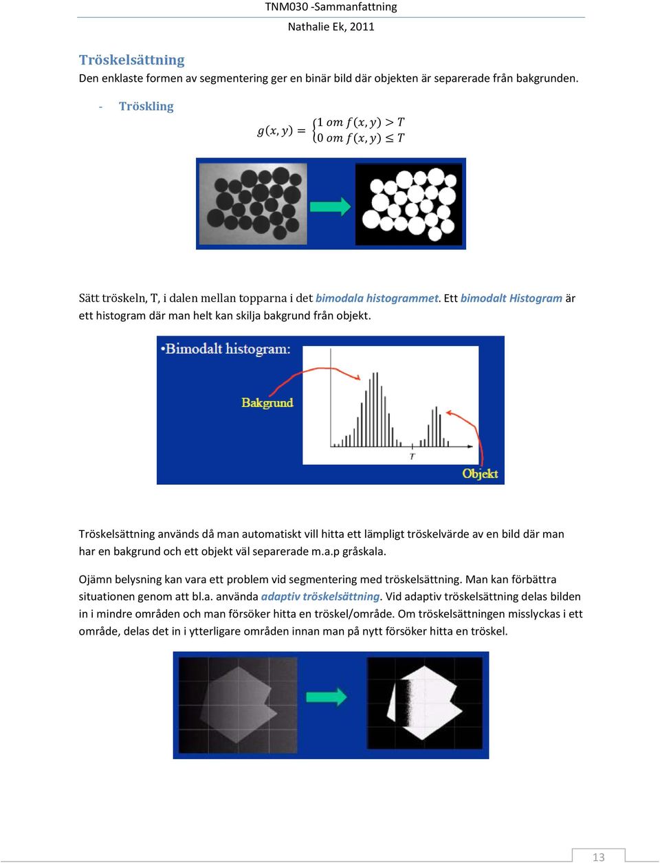 Tröskelsättning används då man automatiskt vill hitta ett lämpligt tröskelvärde av en bild där man har en bakgrund och ett objekt väl separerade m.a.p gråskala.