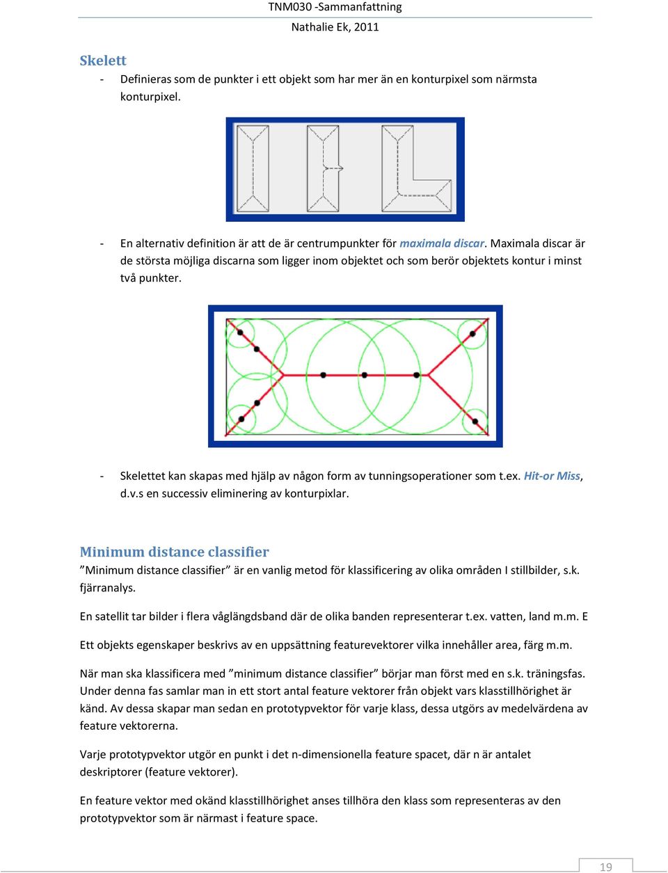 ex. Hit-or Miss, d.v.s en successiv eliminering av konturpixlar. Minimum distance classifier Minimum distance classifier är en vanlig metod för klassificering av olika områden I stillbilder, s.k. fjärranalys.