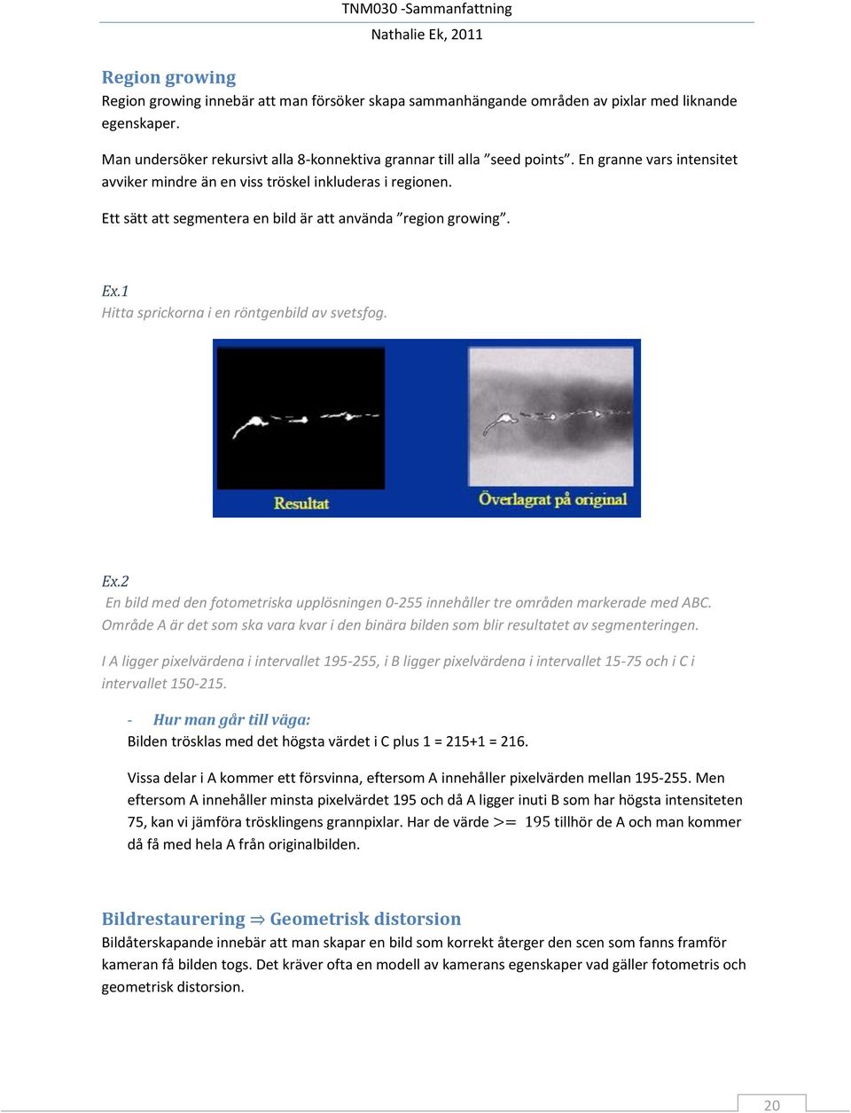 Ex.2 En bild med den fotometriska upplösningen 0-255 innehåller tre områden markerade med ABC. Område A är det som ska vara kvar i den binära bilden som blir resultatet av segmenteringen.