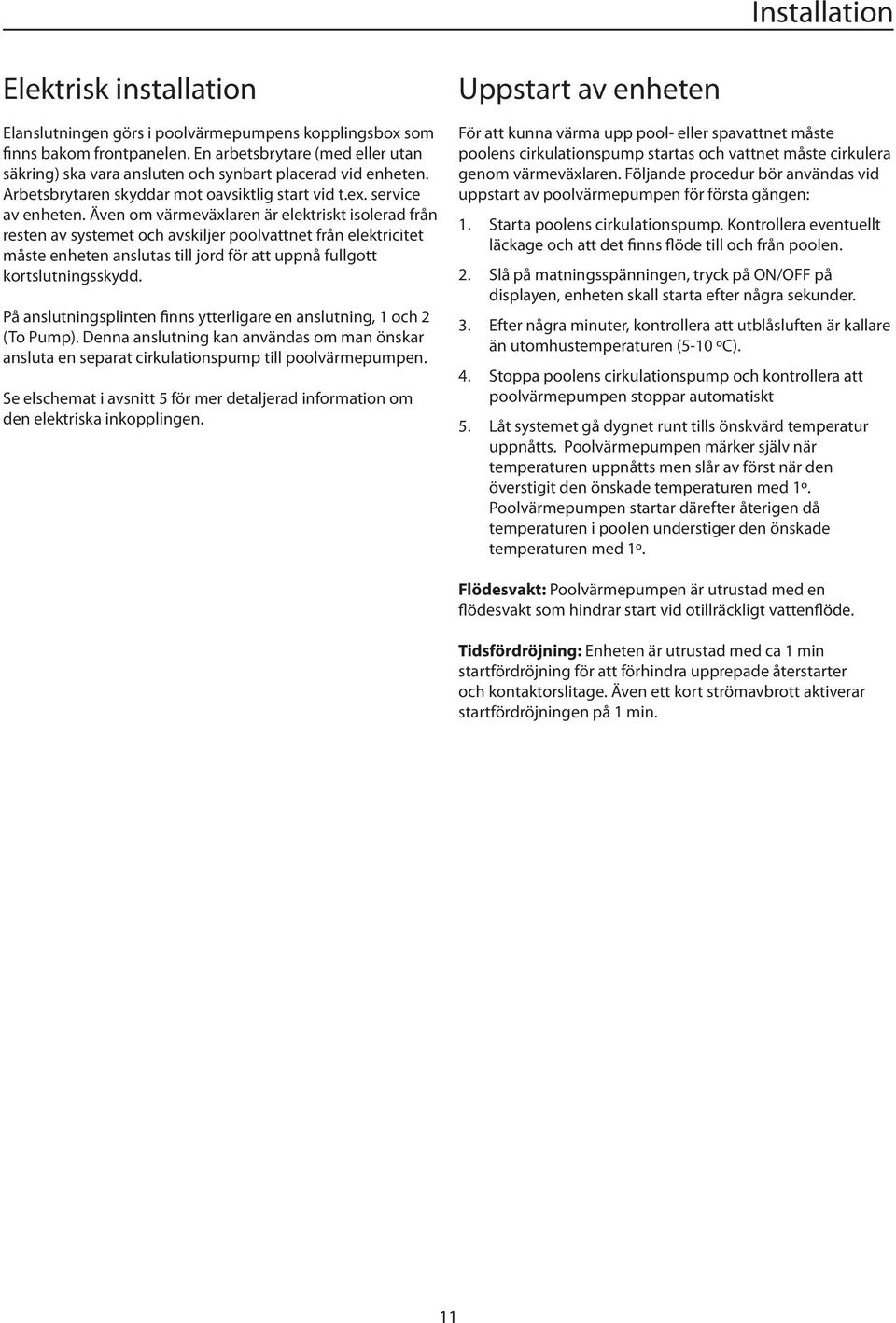 Även om värmeväxlaren är elektriskt isolerad från resten av systemet och avskiljer poolvattnet från elektricitet måste enheten anslutas till jord för att uppnå fullgott kortslutningsskydd.