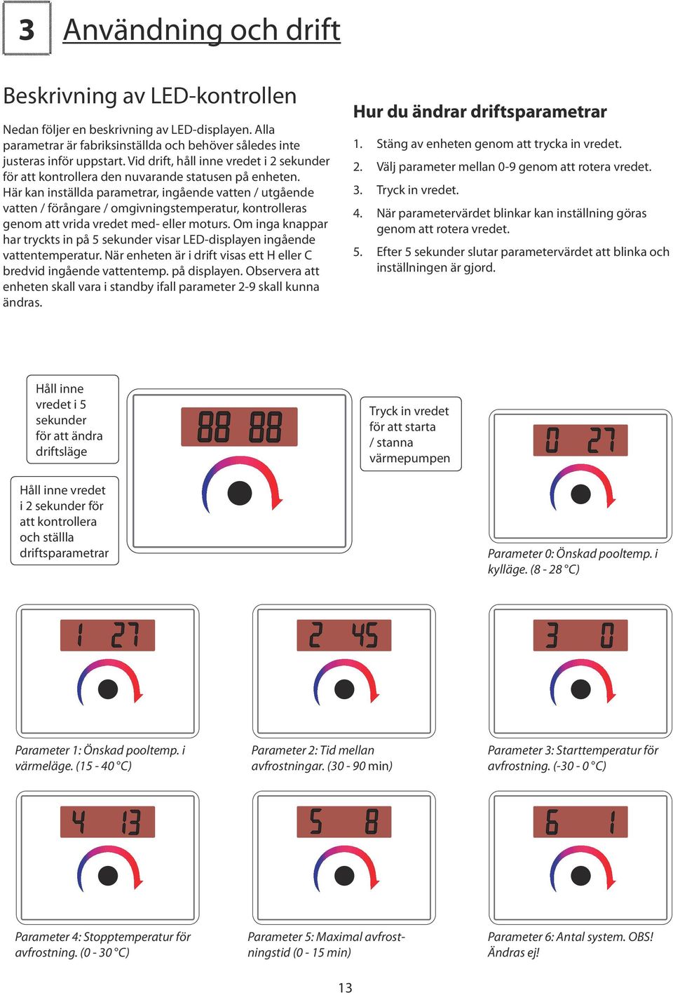 Här kan inställda parametrar, ingående vatten / utgående vatten / förångare / omgivningstemperatur, kontrolleras genom att vrida vredet med- eller moturs.