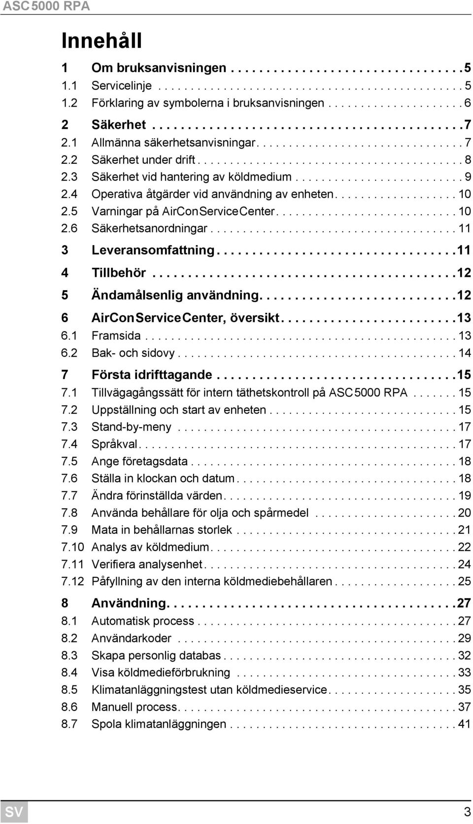 3 Säkerhet vid hantering av köldmedium.......................... 9 2.4 Operativa åtgärder vid användning av enheten................... 10 2.5 Varningar på AirConServiceCenter............................ 10 2.6 Säkerhetsanordningar.