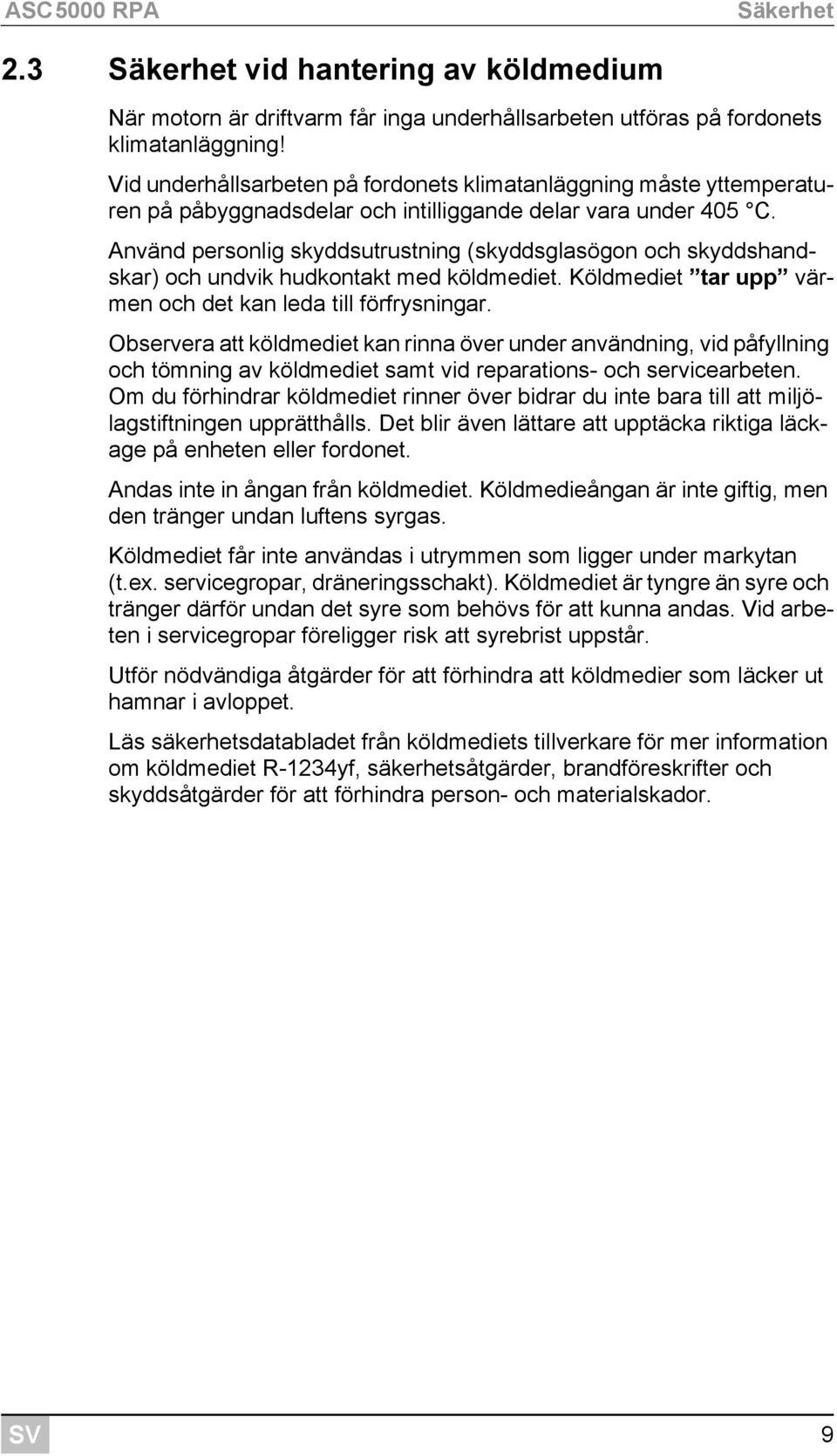 Använd personlig skyddsutrustning (skyddsglasögon och skyddshandskar) och undvik hudkontakt med köldmediet. Köldmediet tar upp värmen och det kan leda till förfrysningar.