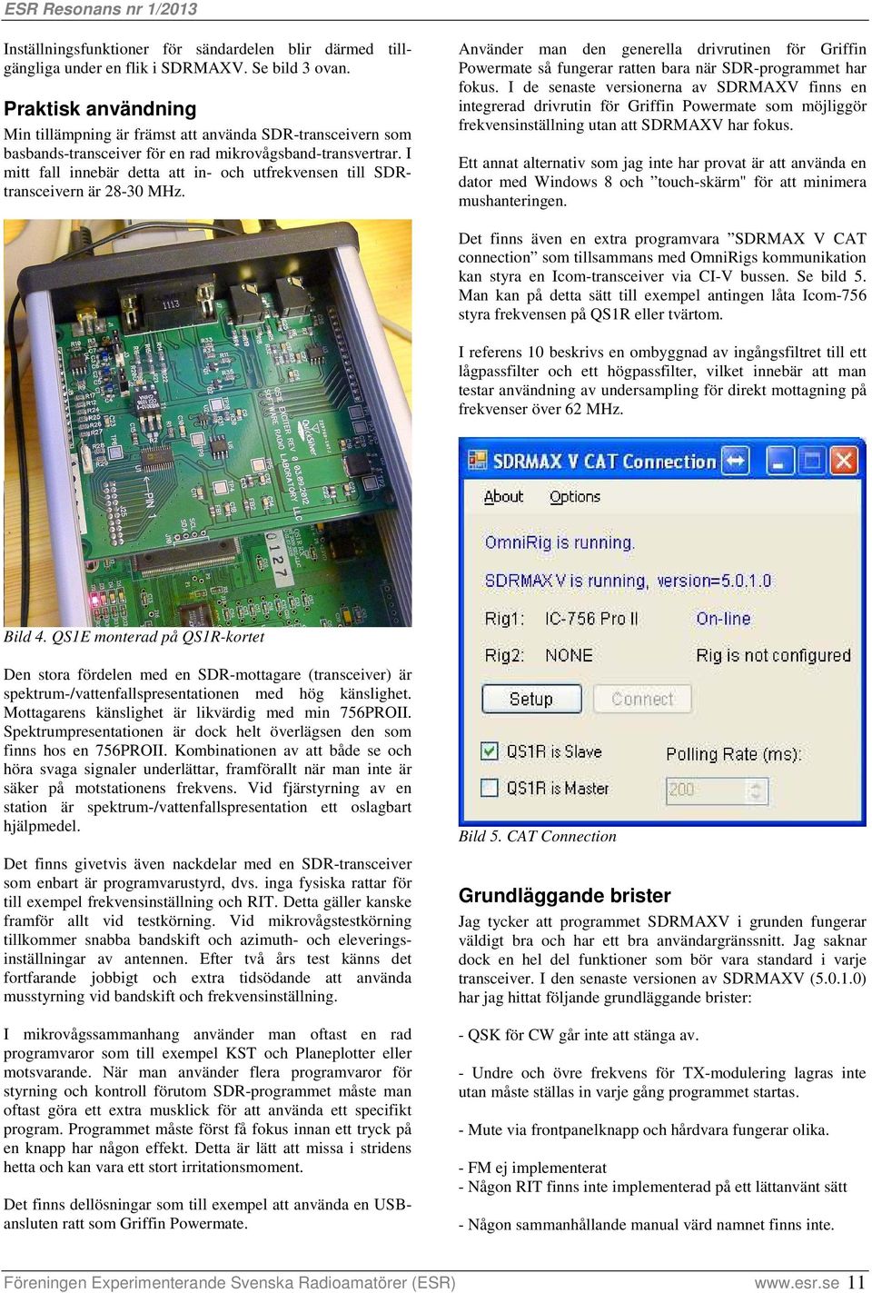 I mitt fall innebär detta att in- och utfrekvensen till SDRtransceivern är 28-30 MHz. Använder man den generella drivrutinen för Griffin Powermate så fungerar ratten bara när SDR-programmet har fokus.