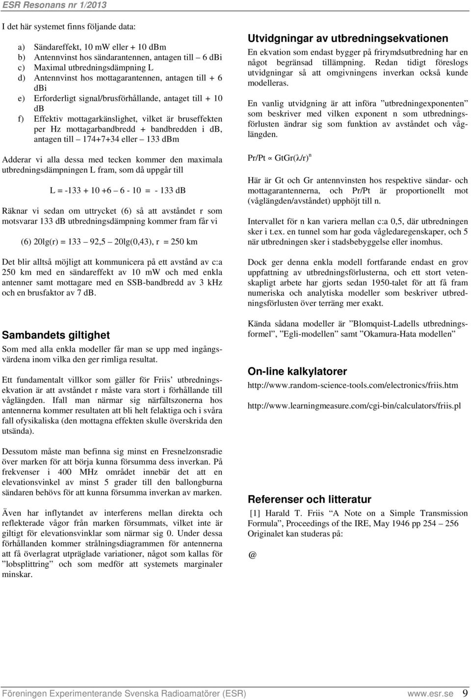 antagen till 174+7+34 eller 133 dbm Adderar vi alla dessa med tecken kommer den maximala utbredningsdämpningen L fram, som då uppgår till L = -133 + 10 +6 6-10 = - 133 db Räknar vi sedan om uttrycket