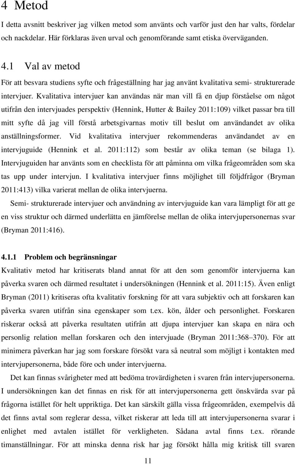 Kvalitativa intervjuer kan användas när man vill få en djup förståelse om något utifrån den intervjuades perspektiv (Hennink, Hutter & Bailey 2011:109) vilket passar bra till mitt syfte då jag vill