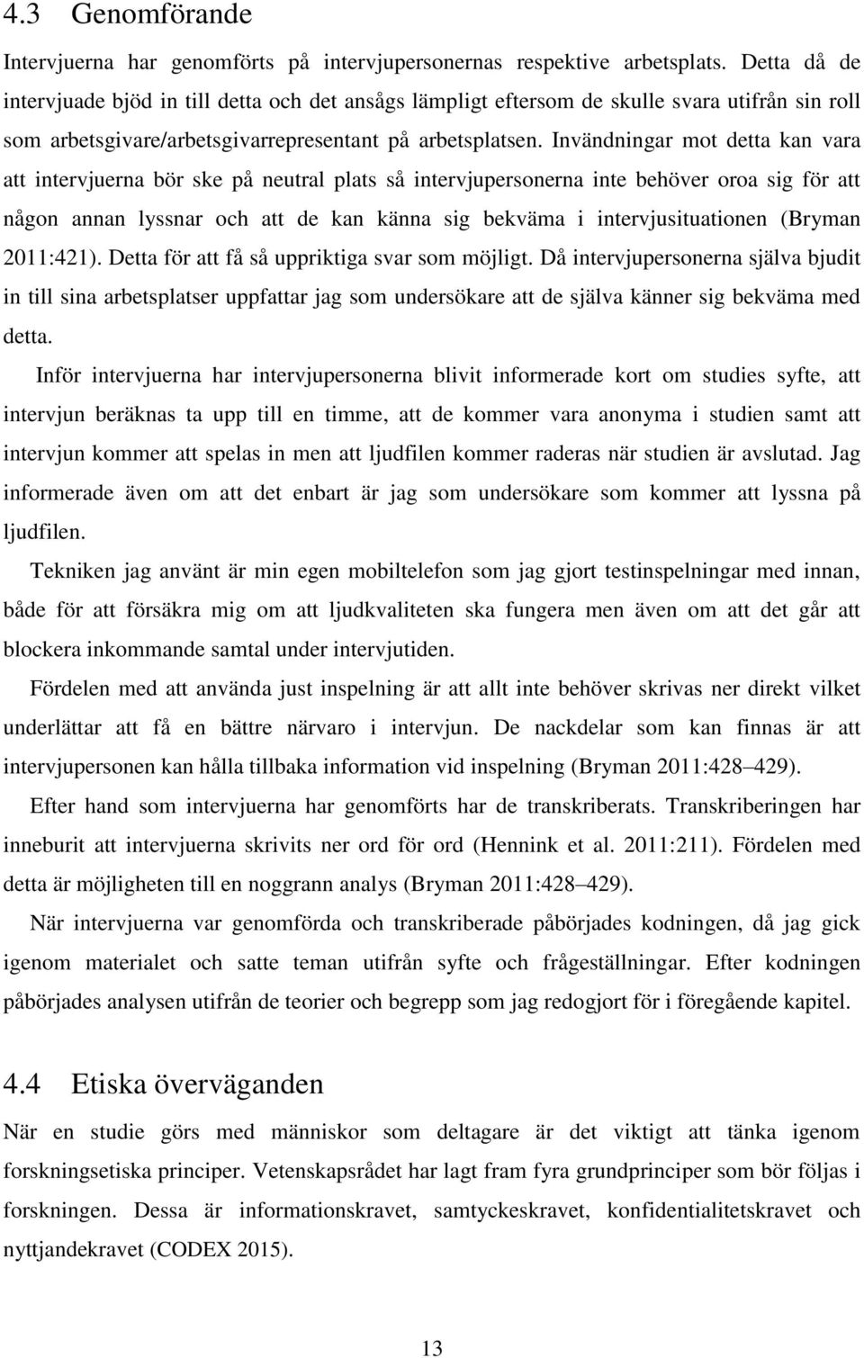 Invändningar mot detta kan vara att intervjuerna bör ske på neutral plats så intervjupersonerna inte behöver oroa sig för att någon annan lyssnar och att de kan känna sig bekväma i