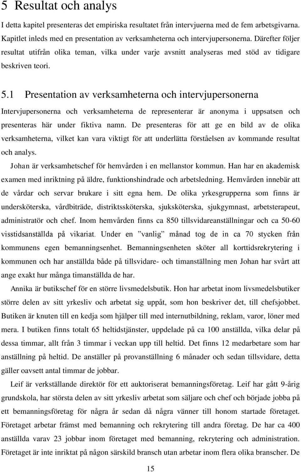 1 Presentation av verksamheterna och intervjupersonerna Intervjupersonerna och verksamheterna de representerar är anonyma i uppsatsen och presenteras här under fiktiva namn.